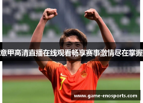 意甲高清直播在线观看畅享赛事激情尽在掌握