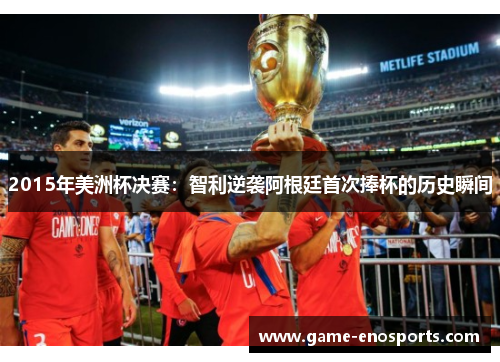 2015年美洲杯决赛：智利逆袭阿根廷首次捧杯的历史瞬间