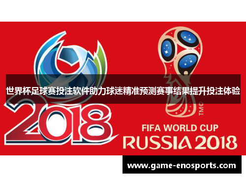 世界杯足球赛投注软件助力球迷精准预测赛事结果提升投注体验