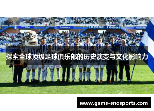 探索全球顶级足球俱乐部的历史演变与文化影响力