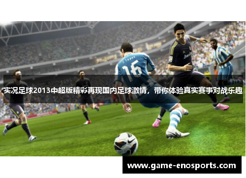 实况足球2013中超版精彩再现国内足球激情，带你体验真实赛事对战乐趣