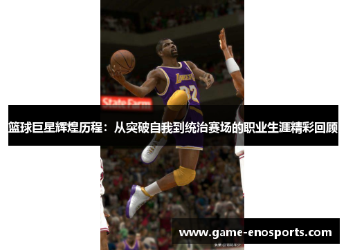 篮球巨星辉煌历程：从突破自我到统治赛场的职业生涯精彩回顾