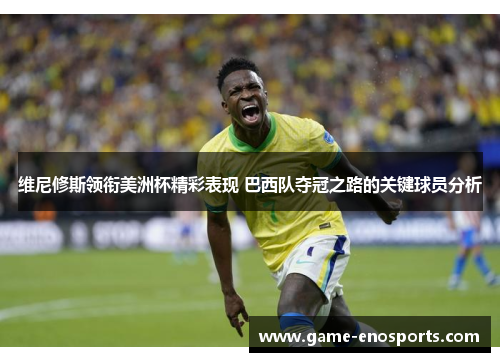 维尼修斯领衔美洲杯精彩表现 巴西队夺冠之路的关键球员分析