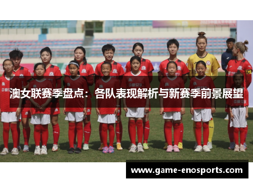 澳女联赛季盘点：各队表现解析与新赛季前景展望