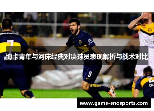 博卡青年与河床经典对决球员表现解析与战术对比