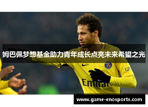 姆巴佩梦想基金助力青年成长点亮未来希望之光