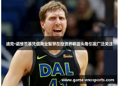 迪克·诺维茨基凭借商业智慧在投资界崭露头角引发广泛关注