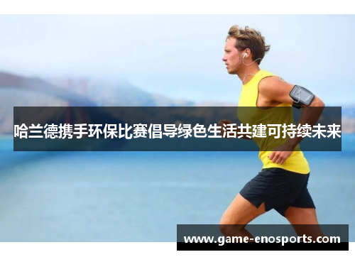 哈兰德携手环保比赛倡导绿色生活共建可持续未来