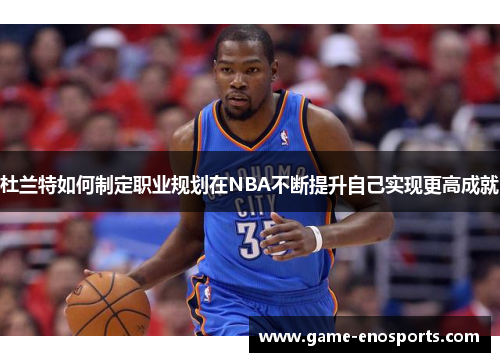 杜兰特如何制定职业规划在NBA不断提升自己实现更高成就