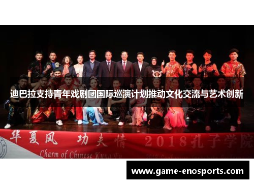 迪巴拉支持青年戏剧团国际巡演计划推动文化交流与艺术创新