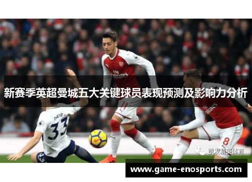 新赛季英超曼城五大关键球员表现预测及影响力分析