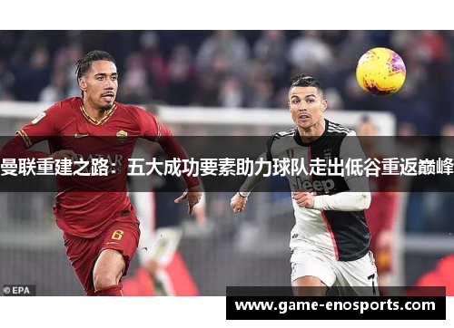 曼联重建之路：五大成功要素助力球队走出低谷重返巅峰