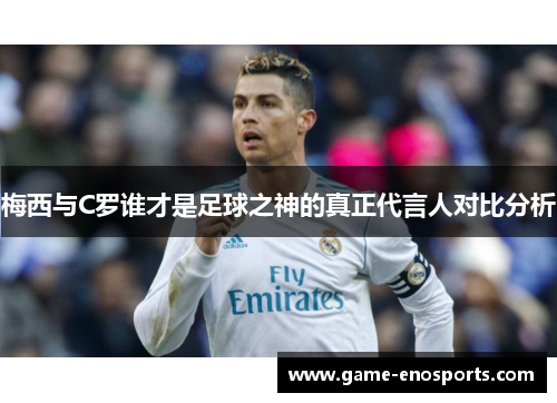 梅西与C罗谁才是足球之神的真正代言人对比分析