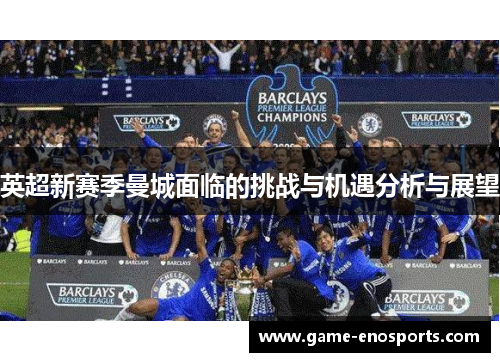 英超新赛季曼城面临的挑战与机遇分析与展望