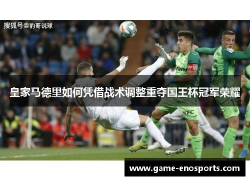 皇家马德里如何凭借战术调整重夺国王杯冠军荣耀