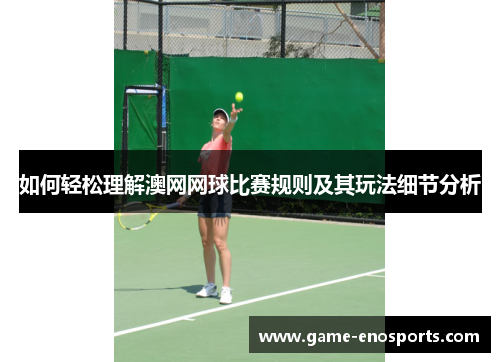 如何轻松理解澳网网球比赛规则及其玩法细节分析