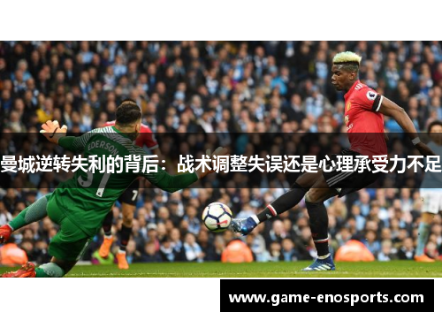 曼城逆转失利的背后：战术调整失误还是心理承受力不足