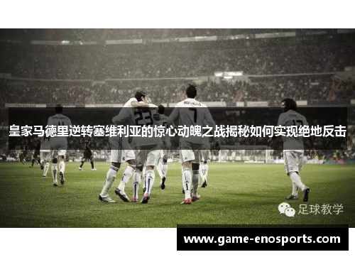皇家马德里逆转塞维利亚的惊心动魄之战揭秘如何实现绝地反击