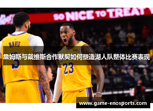 詹姆斯与戴维斯合作默契如何塑造湖人队整体比赛表现