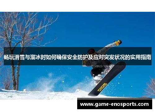 畅玩滑雪与溜冰时如何确保安全防护及应对突发状况的实用指南