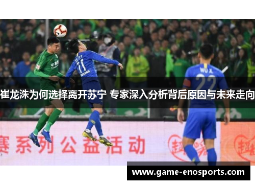 崔龙洙为何选择离开苏宁 专家深入分析背后原因与未来走向